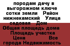 породам дачу в выгорожном ключе.22сотки земли › Район ­ нижнекамский › Улица ­ садовая › Дом ­ 4 › Общая площадь дома ­ 25 › Площадь участка ­ 22 › Цена ­ 350 000 - Все города Недвижимость » Дома, коттеджи, дачи продажа   . Мордовия респ.
